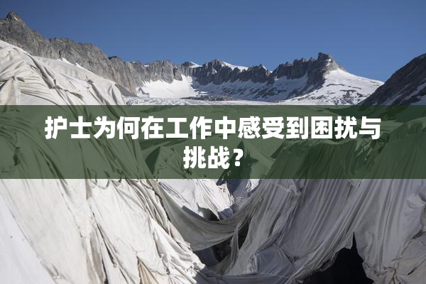 护士为何在工作中感受到困扰与挑战？