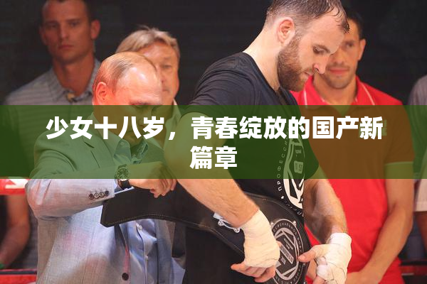 少女十八岁，青春绽放的国产新篇章