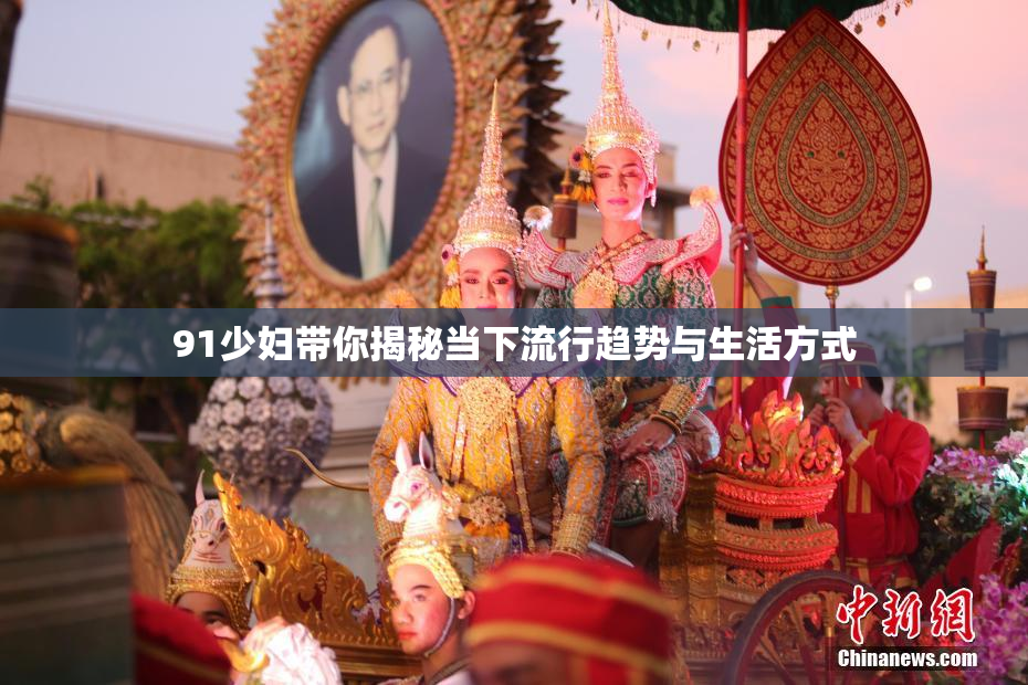 91少妇带你揭秘当下流行趋势与生活方式