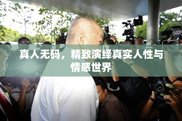 真人无码，精致演绎真实人性与情感世界