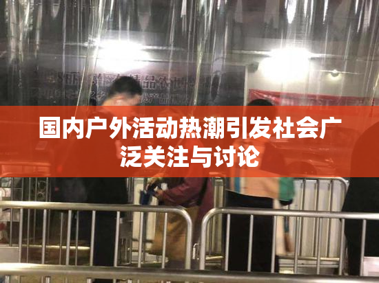 国内户外活动热潮引发社会广泛关注与讨论