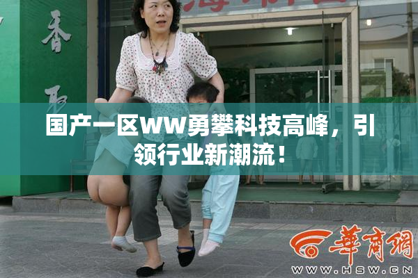 国产一区WW勇攀科技高峰，引领行业新潮流！