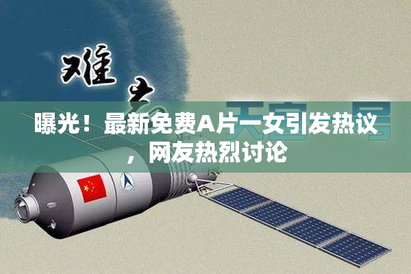 曝光！最新免费A片一女引发热议，网友热烈讨论