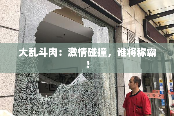 大乱斗肉：激情碰撞，谁将称霸！