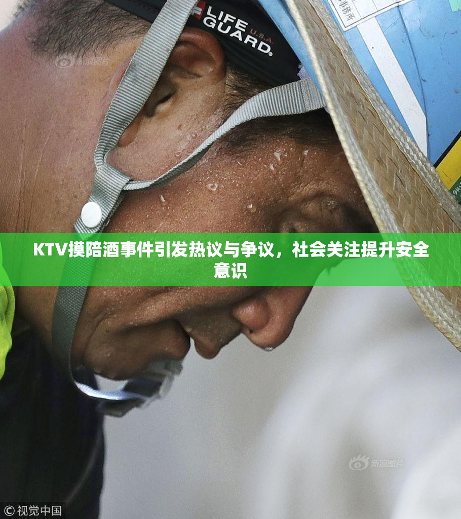KTV摸陪酒事件引发热议与争议，社会关注提升安全意识