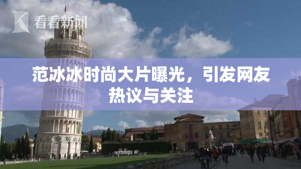 范冰冰时尚大片曝光，引发网友热议与关注