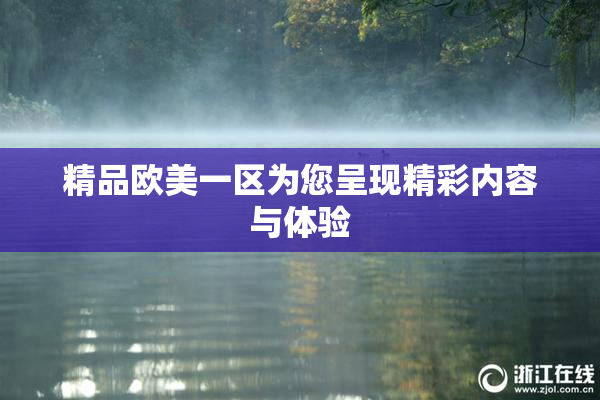精品欧美一区为您呈现精彩内容与体验