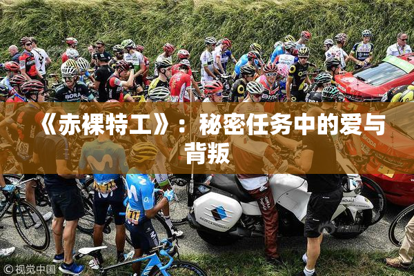 《赤裸特工》：秘密任务中的爱与背叛