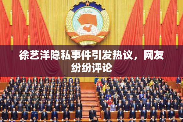徐艺洋隐私事件引发热议，网友纷纷评论