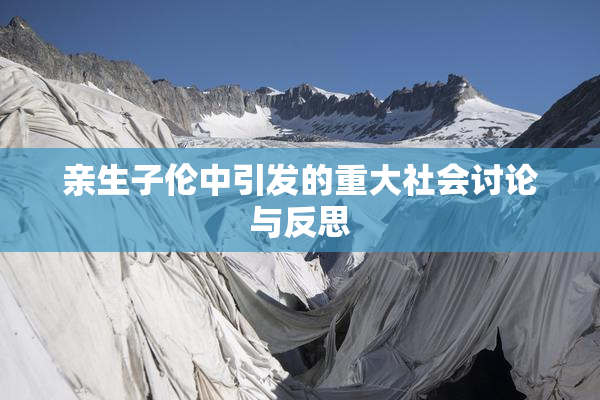 亲生子伦中引发的重大社会讨论与反思