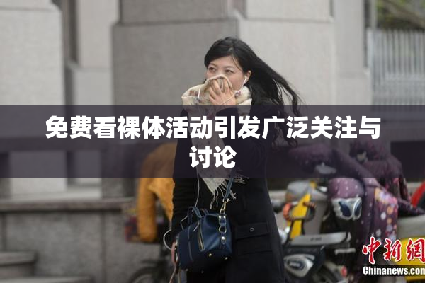 免费看裸体活动引发广泛关注与讨论