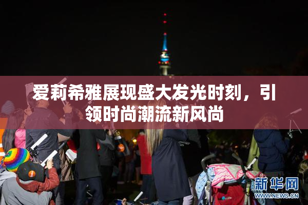 爱莉希雅展现盛大发光时刻，引领时尚潮流新风尚