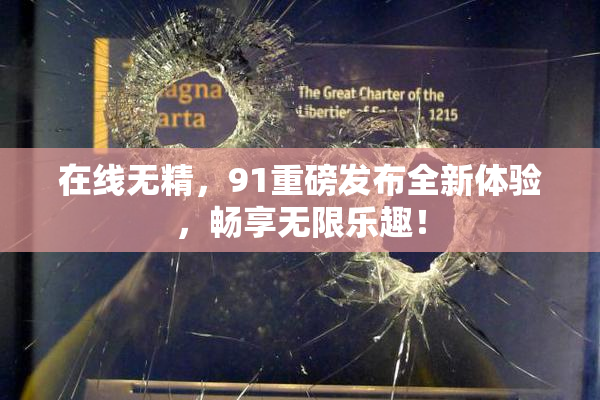 在线无精，91重磅发布全新体验，畅享无限乐趣！