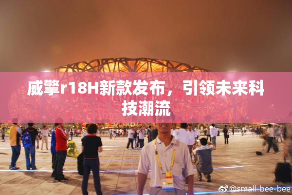 威擎r18H新款发布，引领未来科技潮流