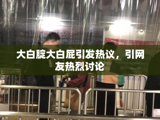 大白腚大白屁引发热议，引网友热烈讨论