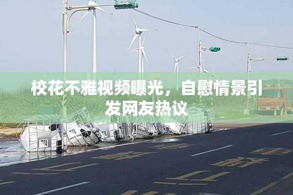 校花不雅视频曝光，自慰情景引发网友热议