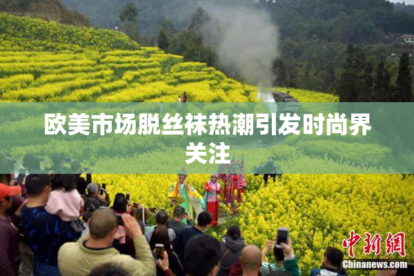 欧美市场脱丝袜热潮引发时尚界关注
