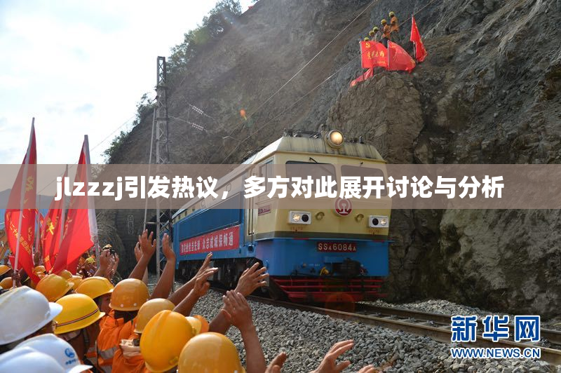 jlzzzj引发热议，多方对此展开讨论与分析