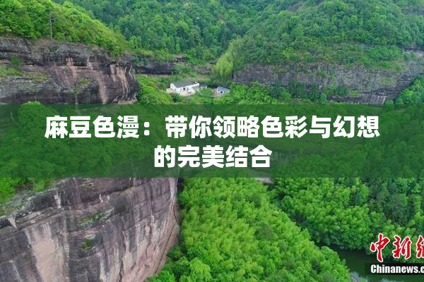 麻豆色漫：带你领略色彩与幻想的完美结合