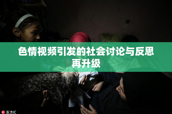 色情视频引发的社会讨论与反思再升级