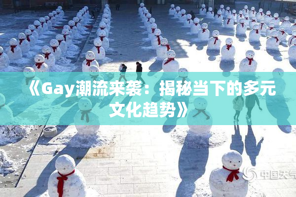 《Gay潮流来袭：揭秘当下的多元文化趋势》