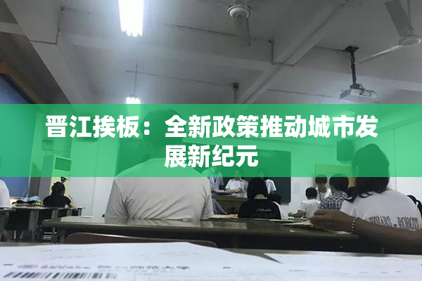 晋江挨板：全新政策推动城市发展新纪元
