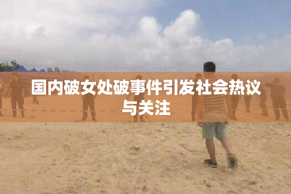 国内破女处破事件引发社会热议与关注