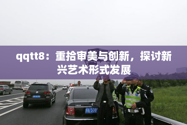 qqtt8：重拾审美与创新，探讨新兴艺术形式发展