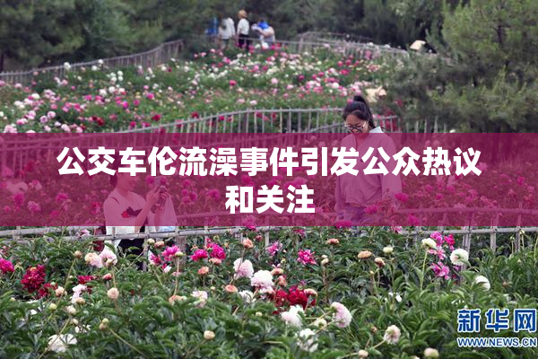 公交车伦流澡事件引发公众热议和关注
