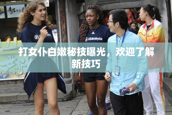 打女仆白嫩秘技曝光，欢迎了解新技巧