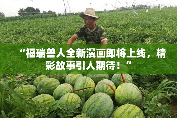 “福瑞兽人全新漫画即将上线，精彩故事引人期待！”