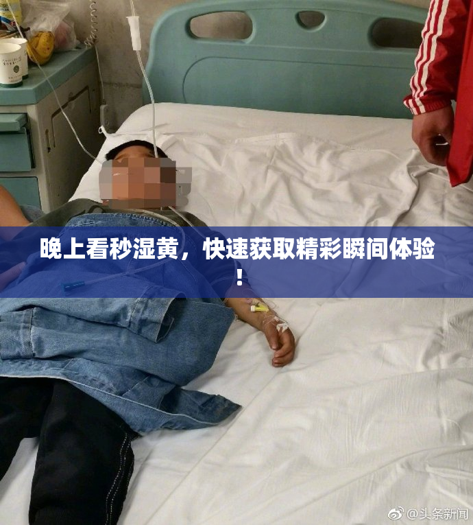 晚上看秒湿黄，快速获取精彩瞬间体验！