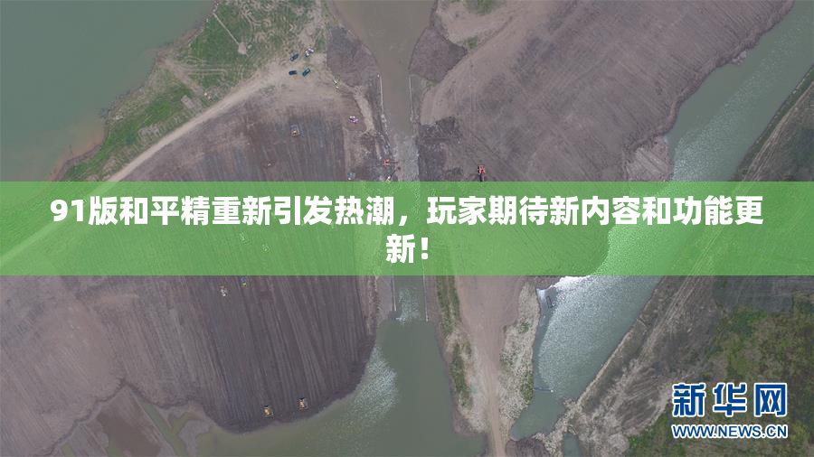 91版和平精重新引发热潮，玩家期待新内容和功能更新！