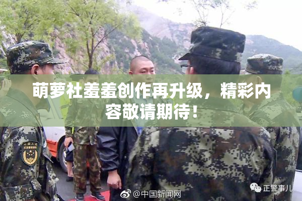 萌萝社羞羞创作再升级，精彩内容敬请期待！