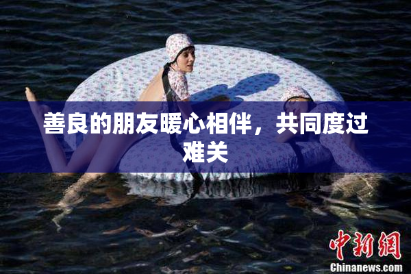 善良的朋友暖心相伴，共同度过难关