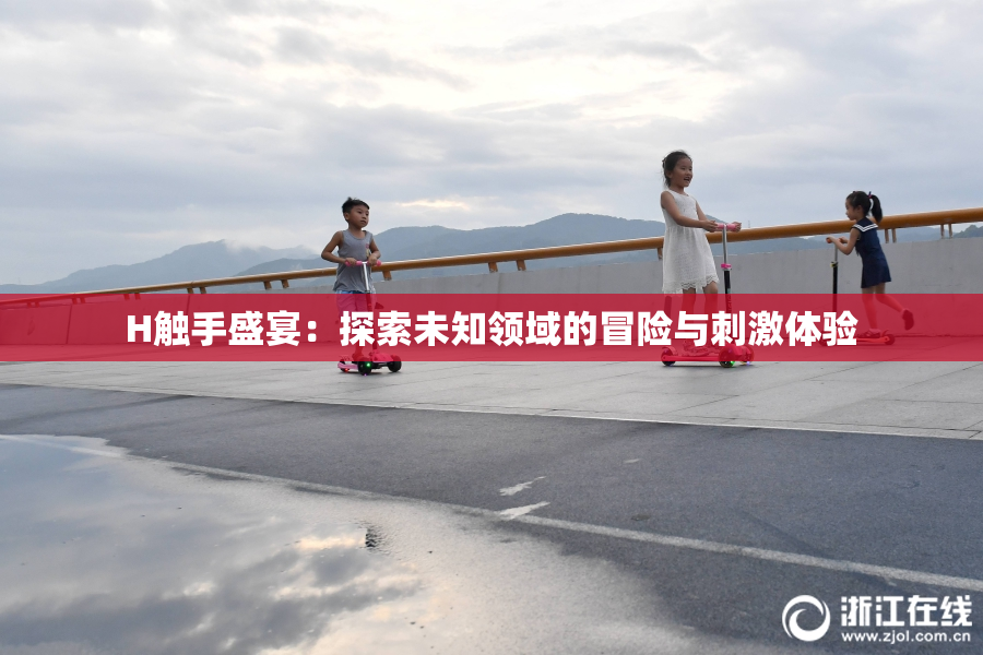 H触手盛宴：探索未知领域的冒险与刺激体验