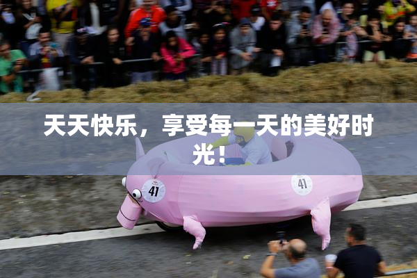 天天快乐，享受每一天的美好时光！