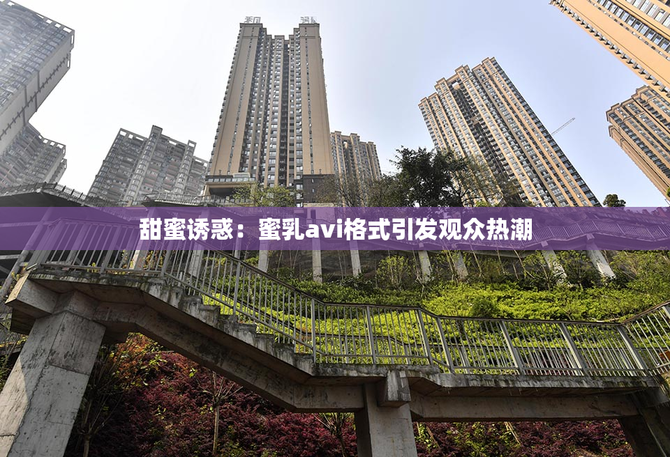 甜蜜诱惑：蜜乳avi格式引发观众热潮