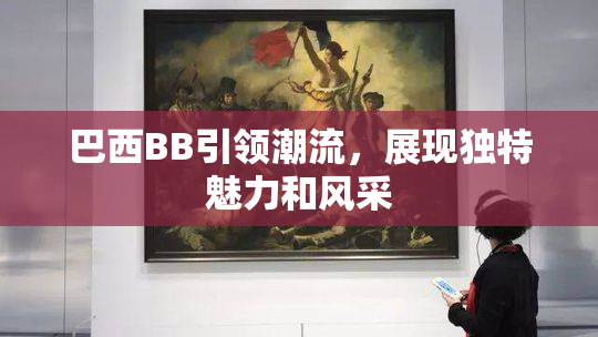 巴西BB引领潮流，展现独特魅力和风采