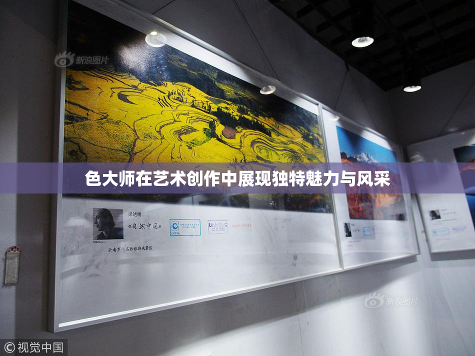 色大师在艺术创作中展现独特魅力与风采
