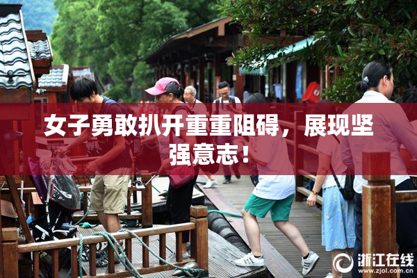 女子勇敢扒开重重阻碍，展现坚强意志！