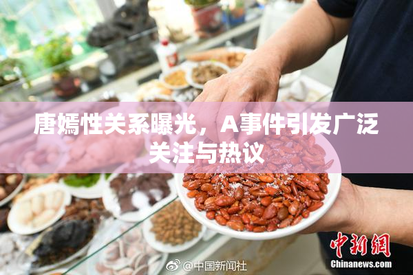 唐嫣性关系曝光，A事件引发广泛关注与热议