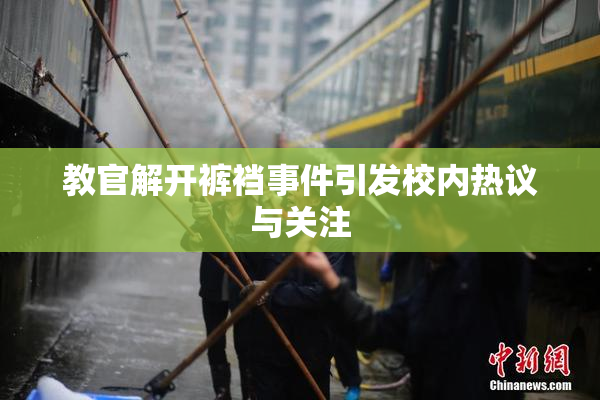 教官解开裤裆事件引发校内热议与关注
