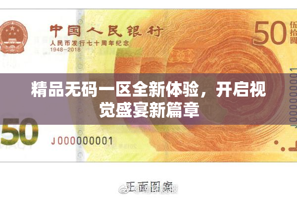 精品无码一区全新体验，开启视觉盛宴新篇章