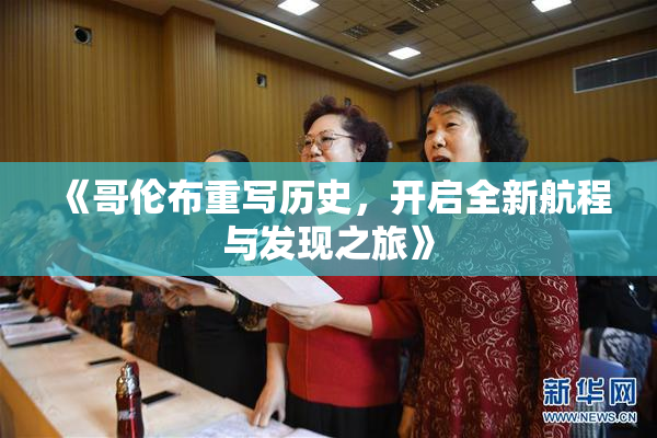 《哥伦布重写历史，开启全新航程与发现之旅》