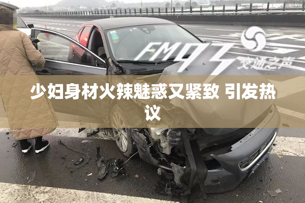 少妇身材火辣魅惑又紧致 引发热议