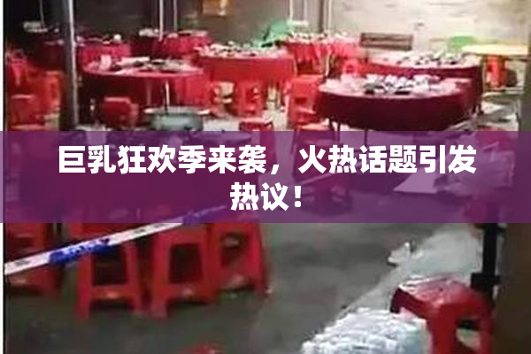 巨乳狂欢季来袭，火热话题引发热议！