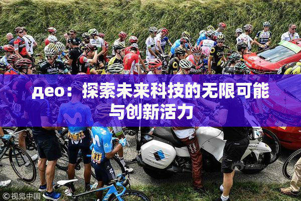 део：探索未来科技的无限可能与创新活力