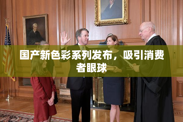 国产新色彩系列发布，吸引消费者眼球