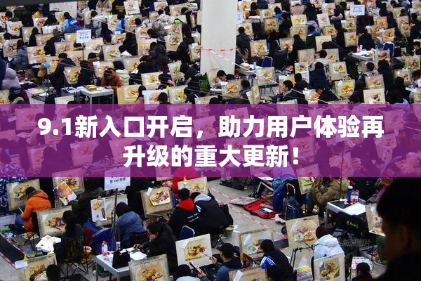 9.1新入口开启，助力用户体验再升级的重大更新！